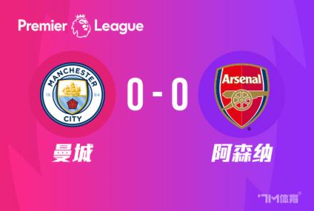 英超-曼城 vs 阿森纳 0-0 领先优势扩大 枪手暂居第二