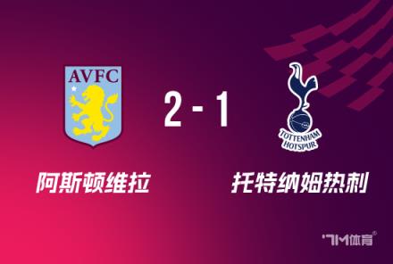 足总杯:阿斯顿维拉2-1逆转热刺 淘汰对手进16强