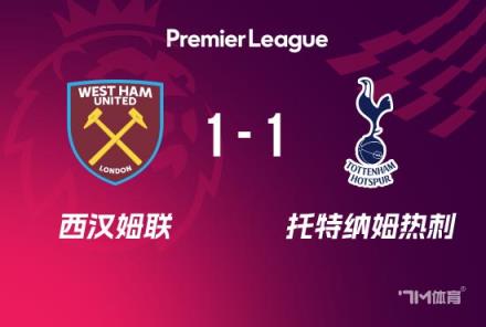 止3连败!热刺1-1平西汉姆,奥多贝尔首开纪录