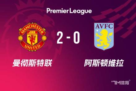 英超-曼联2-0力克十人维拉,阿玛德造两球助球队锁定欧冠资格