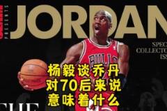 杨毅:迈克尔-乔丹对70后意味着什么?当年都没多少人看篮球!